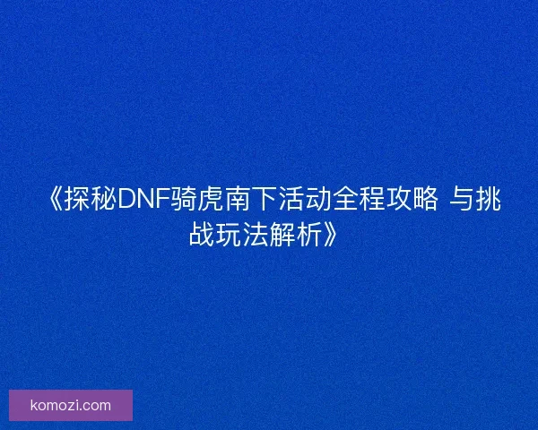 《探秘DNF骑虎南下活动全程攻略 与挑战玩法解析》
