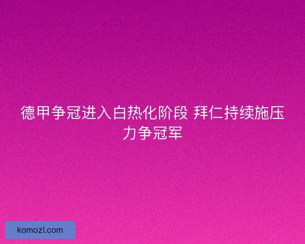 德甲争冠进入白热化阶段 拜仁持续施压力争冠军