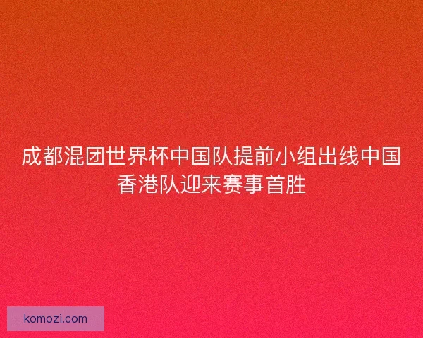成都混团世界杯中国队提前小组出线中国香港队迎来赛事首胜